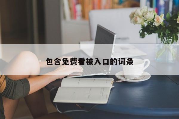 包含免费看被入口的词条