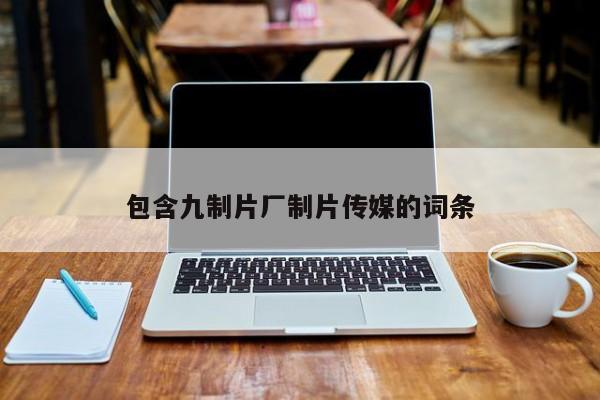 包含九制片厂制片传媒的词条