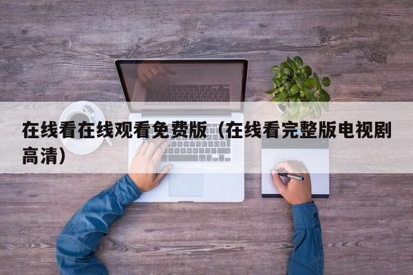 在线看在线观看免费版(在线看完整版电视剧高清)