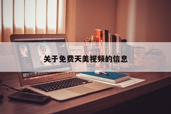 关于免费天美视频的信息